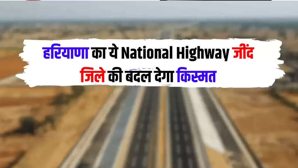 हरियाणा का ये National Highway जींद जिले की बदल देगा किस्मत