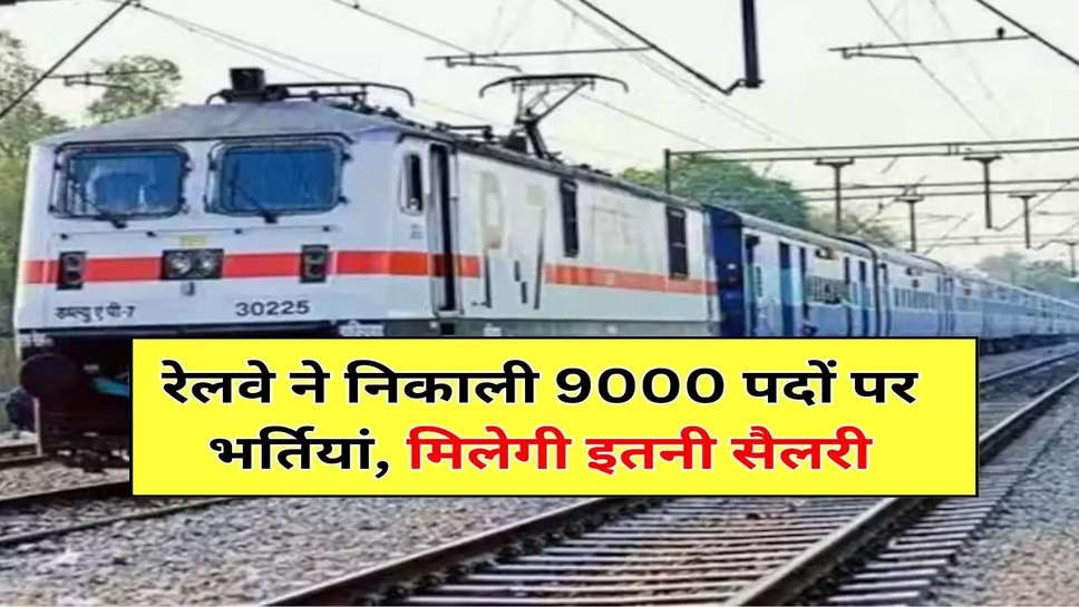 रेलवे ने निकाली 9000 पदों पर भर्तियां, मिलेगी इतनी सैलरी 