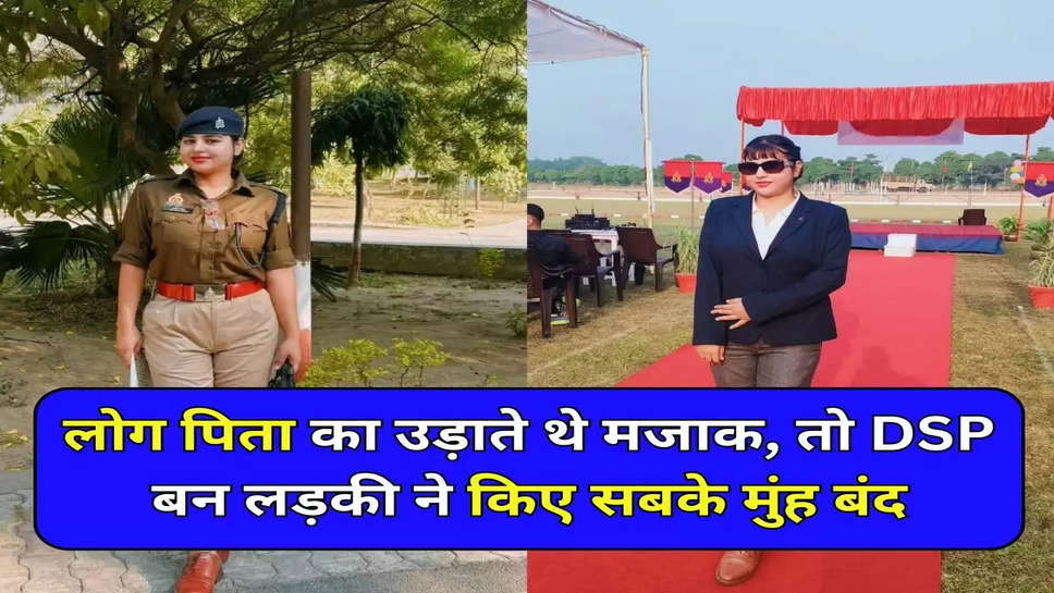 लोग पिता का उड़ाते थे मजाक, तो DSP बन लड़की ने किए सबके मुंह बंद 