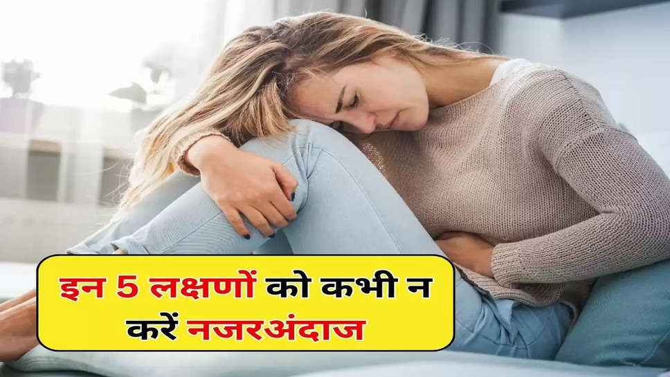 इन 5 लक्षणों को कभी न करें नजरअंदाज