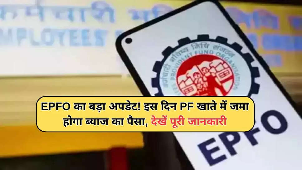 EPFO ​​का बड़ा अपडेट! इस दिन PF खाते में जमा होगा ब्याज का पैसा, देखें पूरी जानकारी