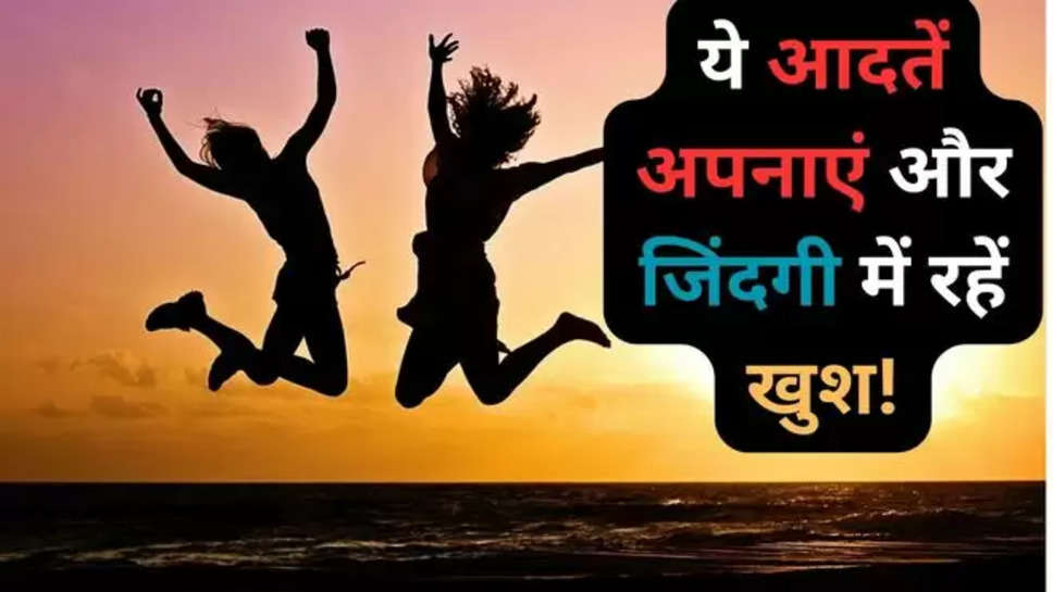 Which daily habit makes you very happy, How happy people spend their day, What healthy behaviors can you adopt to help increase happiness, What is habit of happiness, a person who is always happy is called, top 10 success habits that will change your life, 3 daily habits that often drain 90 percent of our potential in life, rules to live by for a happy life, what animal is always happy, why am i always happy, 9 small signs someone truly loves you, 10 rules of life, hindi news, hindi lifestyle news, happy tips,happy life tips in hindi , happy tips in hindi , happy life habits , happy life , happy life behavior , happy lifestyle , bad habits ,