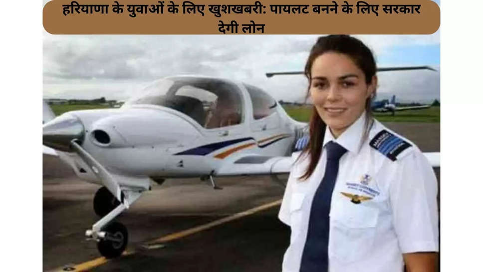 हरियाणा के युवाओं के लिए खुशखबरी: पायलट बनने के लिए सरकार देगी लोन