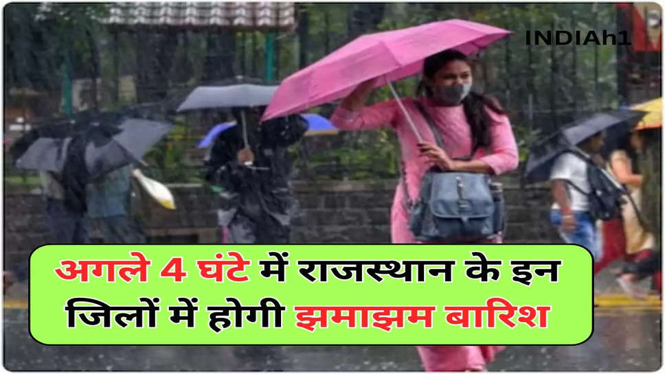 अगले 4 घंटे में राजस्थान के इन जिलों में होगी झमाझम बारिश