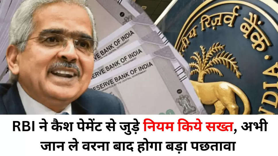 RBI ने कैश पेमेंट से जुड़े नियम किये सख्त, अभी जान ले वरना बाद होगा बड़ा पछतावा 