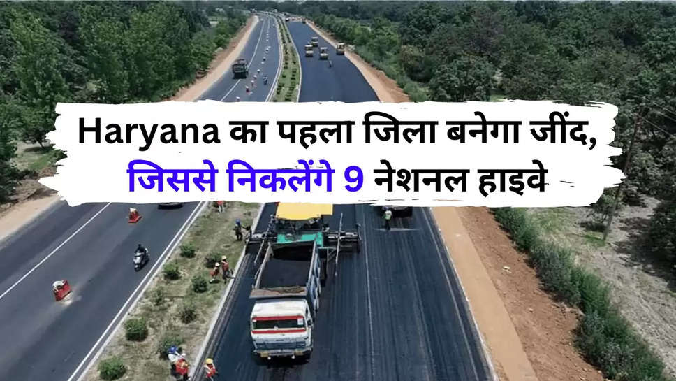 Haryana का पहला जिला बनेगा जींद, जिससे निकलेंगे 9 नेशनल हाइवे