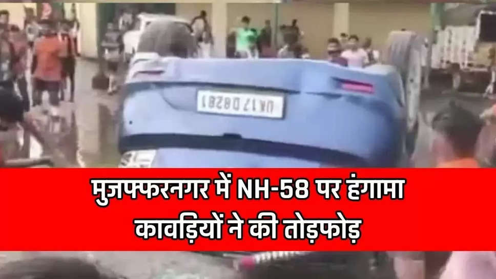 मुजफ्फरनगर में NH-58 पर हंगामा !  कावड़ियों ने की तोड़फोड़