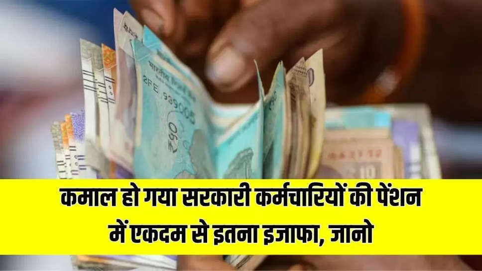 7th Pay Commission: कमाल हो गया सरकारी कर्मचारियों की पेंशन में एकदम से इतना इजाफा, जानो