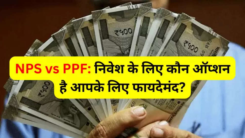 NPS vs PPF: निवेश के लिए कौन ऑप्शन है आपके लिए फायदेमंद?