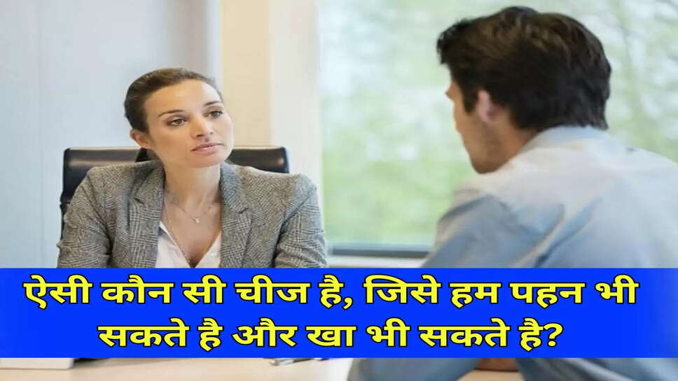 ऐसी कौन सी चीज है, जिसे हम पहन भी सकते है और खा भी सकते है?