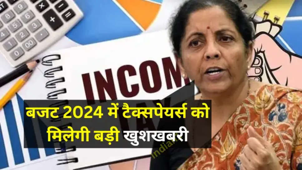 बजट 2024 में टैक्सपेयर्स को मिलेगी बड़ी खुशखबरी