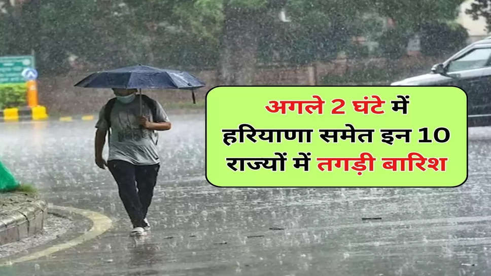 अगले 2 घंटे में हरियाणा समेत इन 10 राज्यों में तगड़ी बारिश, IMD किया अलर्ट जारी