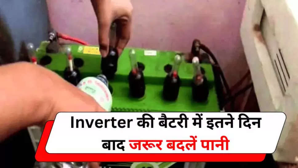 Inverter की बैटरी में इतने दिन बाद जरूर बदलें पानी