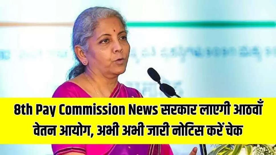 8th Pay Commission News: सरकार लाएगी आठवाँ वेतन आयोग, अभी अभी जारी नोटिस करें चेक