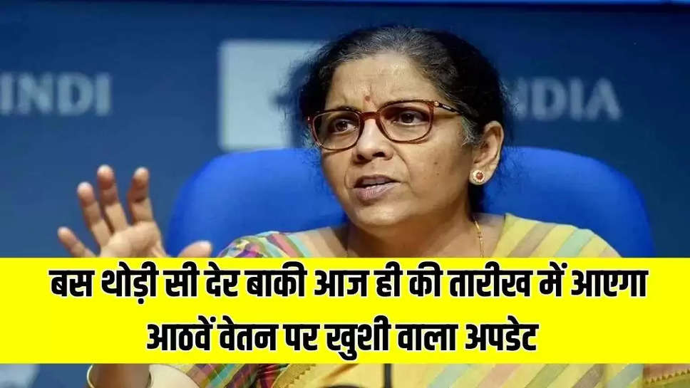  बस थोड़ी सी देर बाकी ! आज ही की तारीख में आएगा आठवें वेतन पर खुशी वाला अपडेट, वित्त मंत्री करेंगी घोषणा