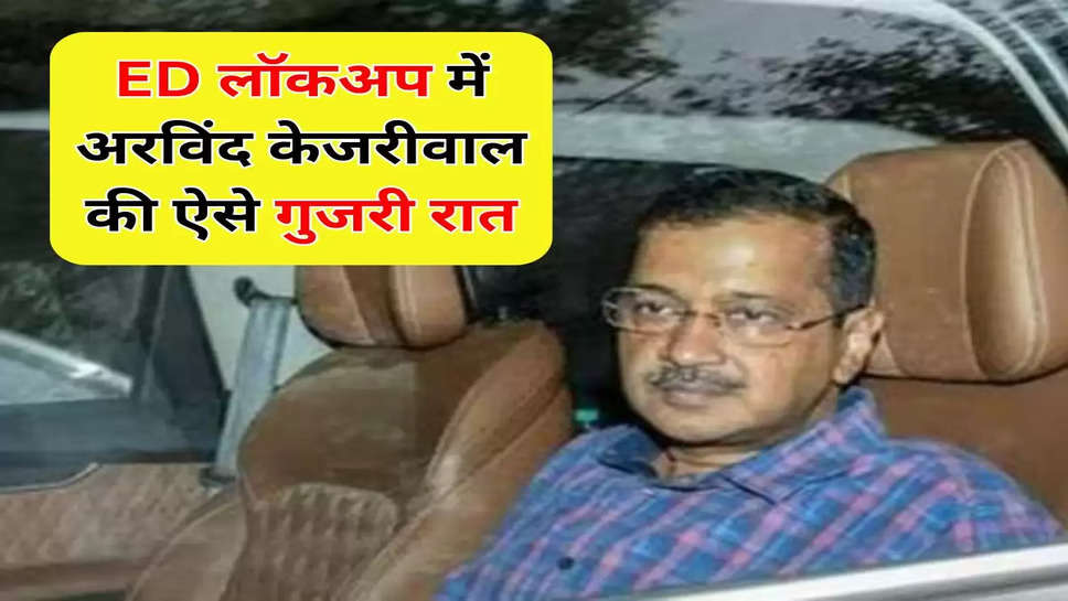 ED लॉकअप में अरविंद केजरीवाल की ऐसे गुजरी रात