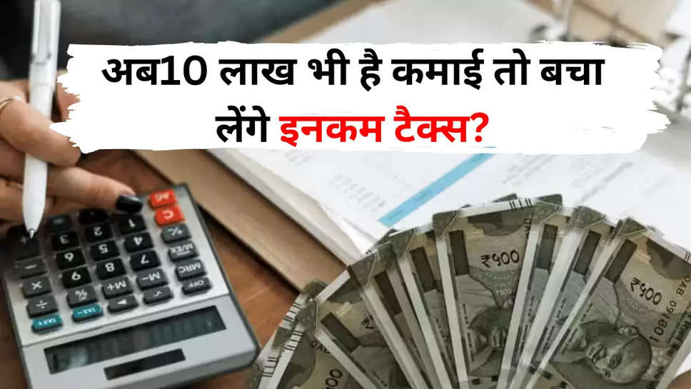 अब10 लाख भी है कमाई तो बचा लेंगे इनकम टैक्स?