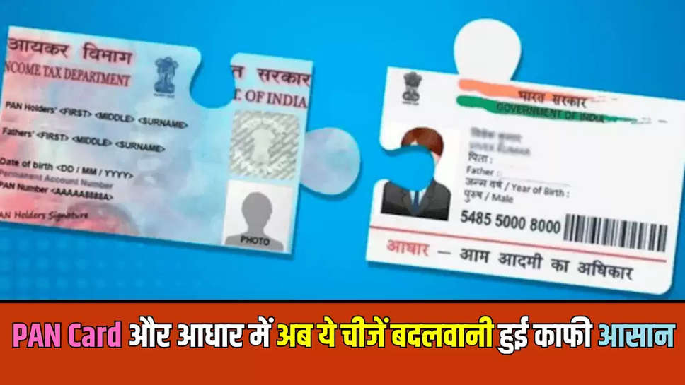 PAN Card और आधार में अब ये चीजें बदलवानी हुई काफी आसान