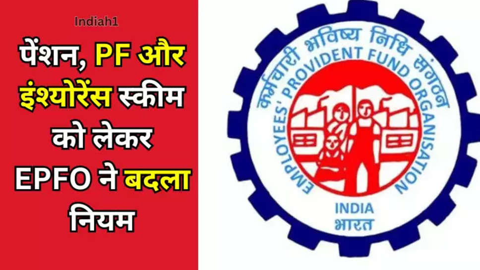 पेंशन, PF और इंश्‍योरेंस स्‍कीम को लेकर EPFO ने बदला नियम