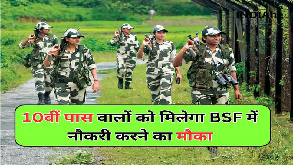 10वीं पास वालों को मिलेगा BSF में नौकरी करने का मौका