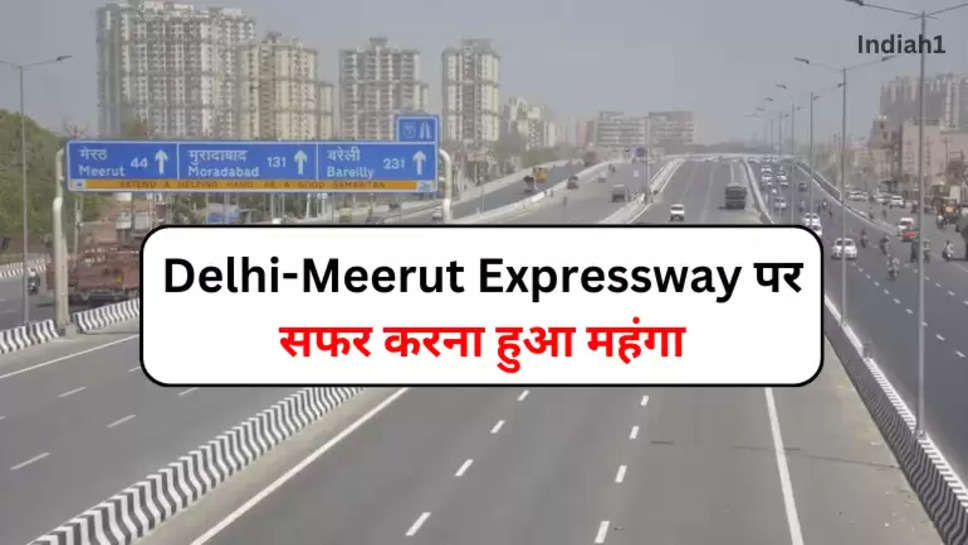 Delhi-Meerut Expressway और ईस्टर्न पेरफिरेल एक्सप्रेसवे पर सफर करना हुआ महंगा