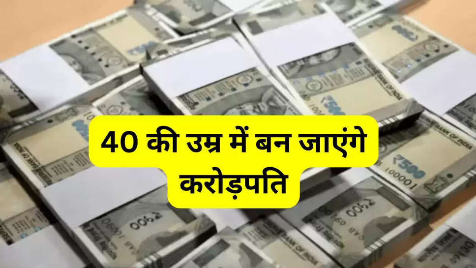 40 की उम्र में बन जाएंगे करोड़पति