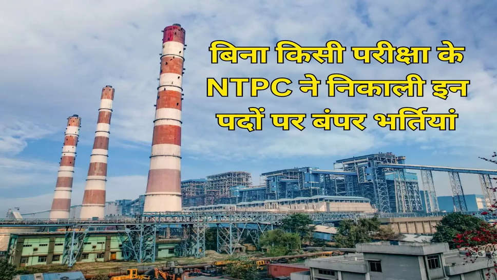 बिना किसी परीक्षा के NTPC ने निकाली इन पदों पर बंपर भर्तियां