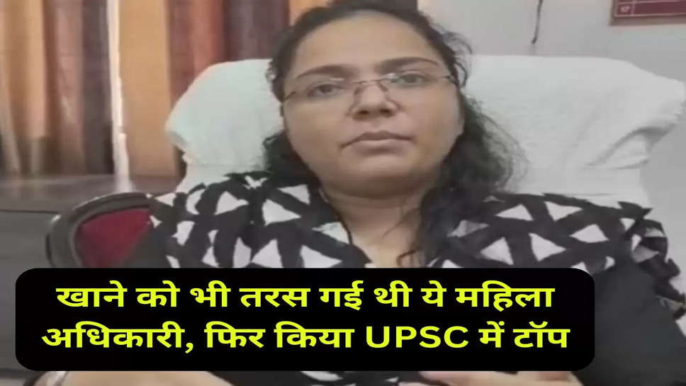 खाने को भी तरस गई थी ये महिला अधिकारी, फिर किया UPSC में टॉप