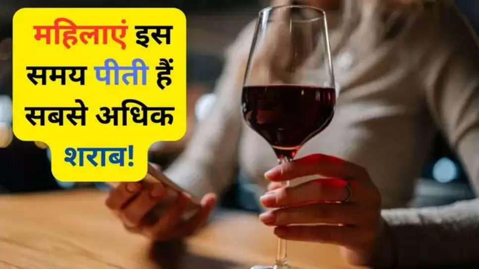 Know when is the right time to drink alcohol , right time for drinking , right time for drinking alcohol , drinking alcohol , best time for drinking , शराब पीने का सही समय , शराब पीने का समय , drinking alcohol timings , women drinking alcohol timings , women drink the most alcohol at this time ,