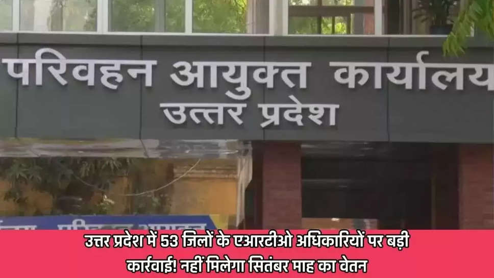 उत्तर प्रदेश में 53 जिलों के एआरटीओ अधिकारियों पर बड़ी कार्रवाई! नहीं मिलेगा सितंबर माह का वेतन