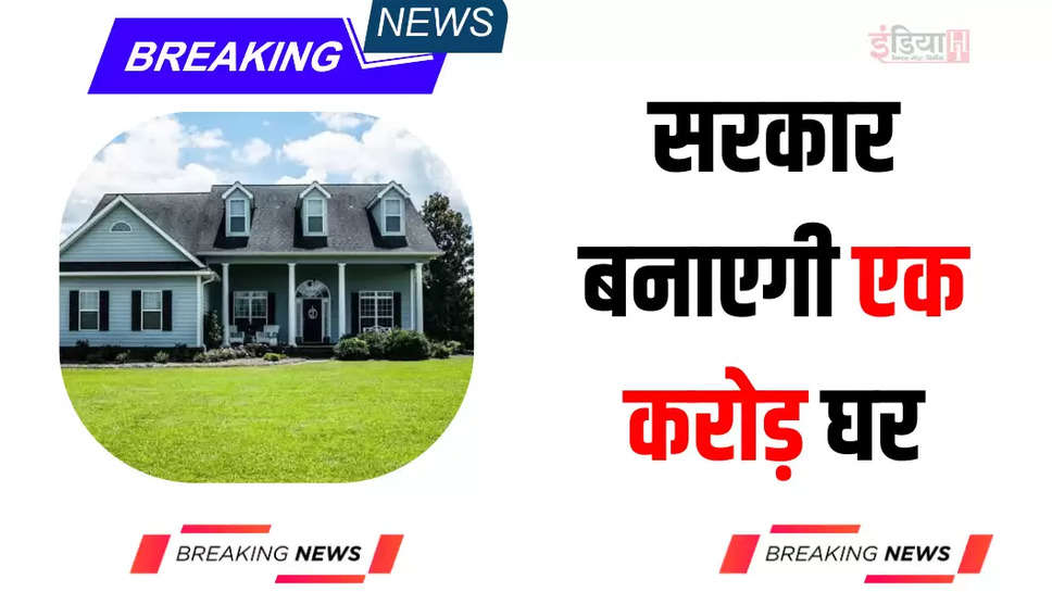 सरकार बनाएगी एक करोड़ घर