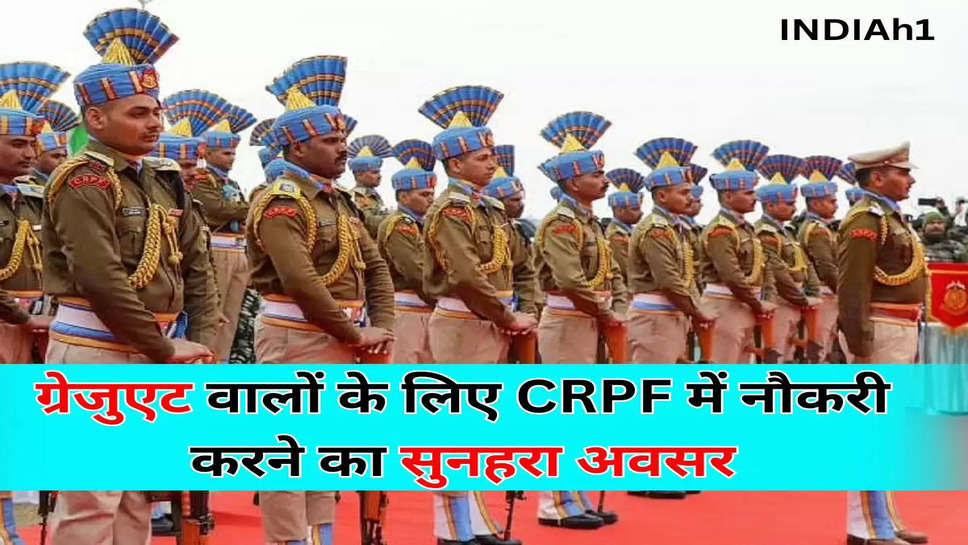 ग्रेजुएट वालों के लिए CRPF में नौकरी करने का सुनहरा अवसर