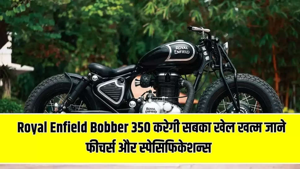 Royal Enfield Bobber 350 करेगी सबका खेल खत्म जाने  फीचर्स और  स्पेसिफिकेशन्स 