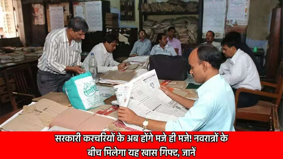 सरकारी करचरियों के अब होंगे मजे ही मजे! नवरात्रों के बीच मिलेगा यह खास गिफ्ट, जानें