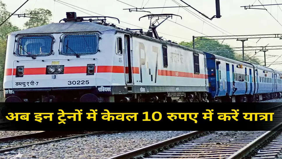 अब इन ट्रेनों में केवल 10 रुपए में करें यात्रा