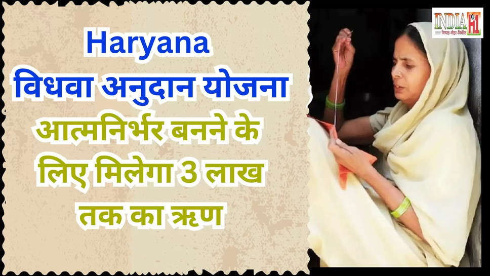 haryana ,vidhwa anudan yojana ,विधवा अनुदान योजना, haryana government ,cm saini ,cmo haryana ,haryana cmo ,haryana news ,हरियाणा,हरियाणा न्यूज़,haryana breaking news ,haryana govt schemes ,विधवा अनुदान योजना क्या है, हरियाणा सरकारी स्कीम, विधवाओं के लिए सरकारी योजनाएं ,विधवाओं के लिए योजना ,विधवाओं को मिलेगा ऋण, विधवाओं को मिलेगा 3 लाख रुपये तक का ऋण,हिंदी न्यूज़,cm saini ,हरियाणा सरकार ,