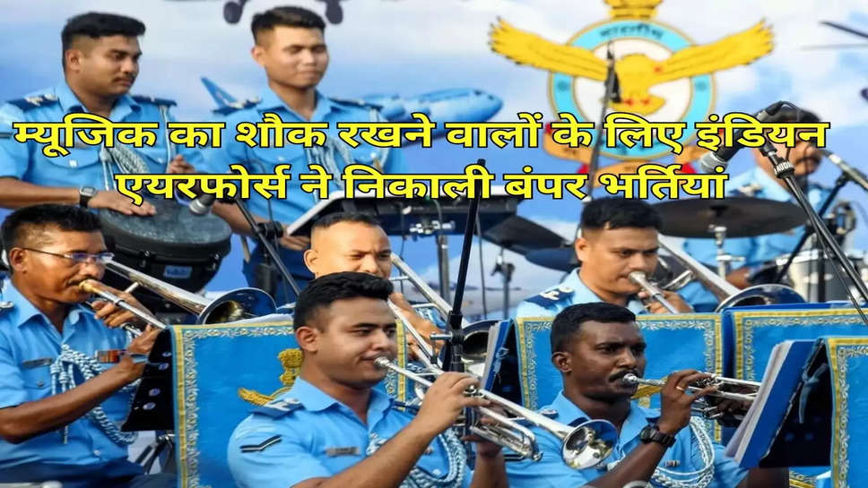 म्‍यूजिक का शौक रखने वालों के लिए इंडियन एयरफोर्स ने निकाली बंपर भर्तियां