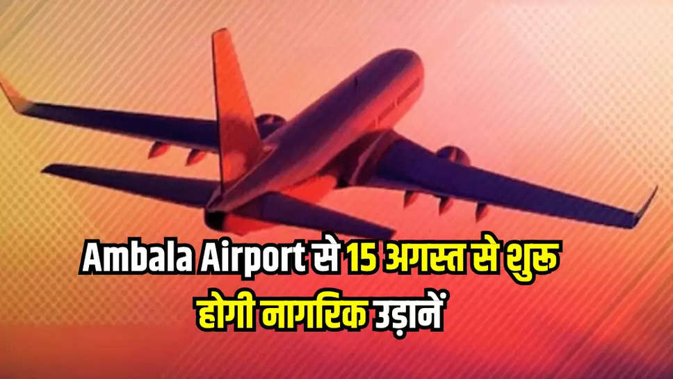 Ambala Airport से 15 अगस्त से शुरू होगी नागरिक उड़ानें