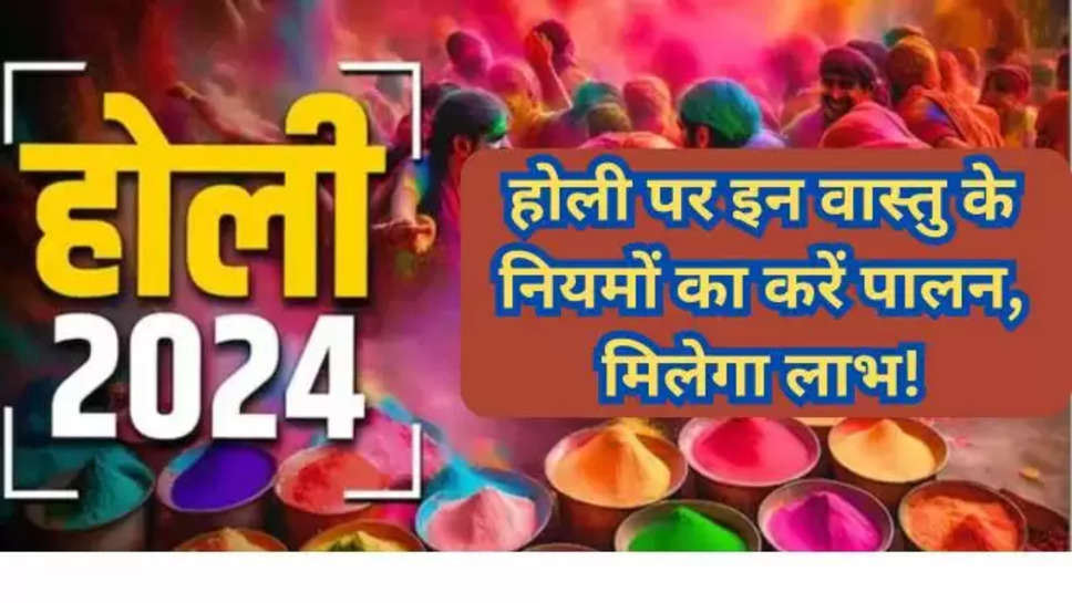 Holi, holi vastu tips, holi vastu upay, holi rules, होली के नियम, होली से पहले क्या फेंके, what to remove from home before holi, होली के उपाय, होली से पहले क्या करें, होलाष्टक उपाय, holashtak upay , holi 2024 , vastu tips for holi , holi ke totke , होली के टोटके , vastu tips , holi vastu tips , holi vastu upaye , 