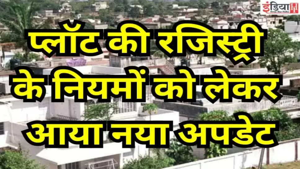 प्लॉट की रजिस्ट्री के नियमों को लेकर आया नया अपडेट