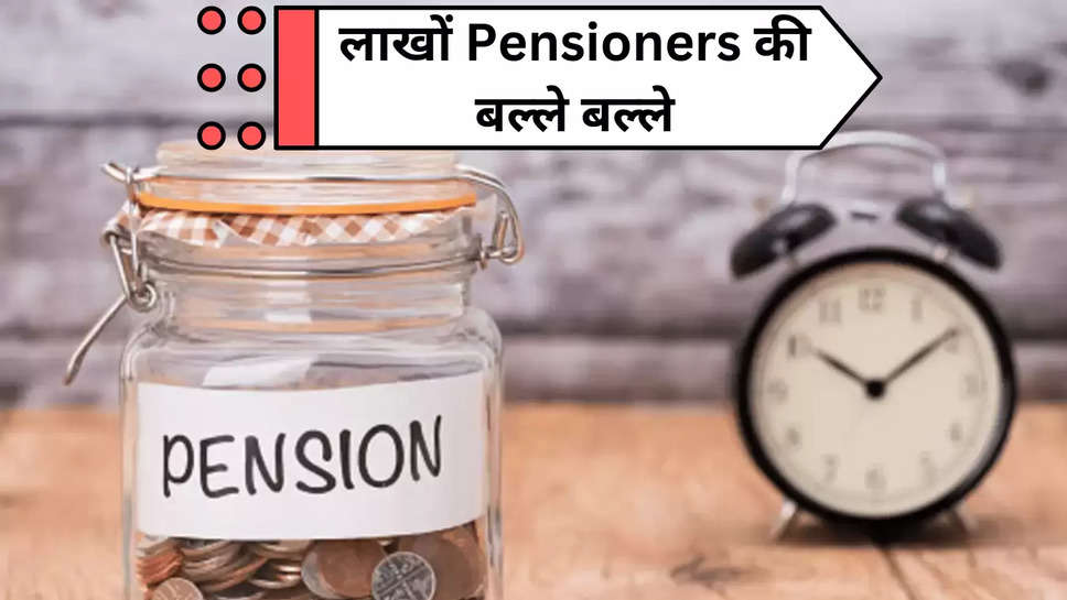 लाखों Pensioners की बल्ले बल्ले