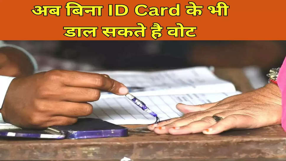 अब बिना ID Card के भी डाल सकते है वोट