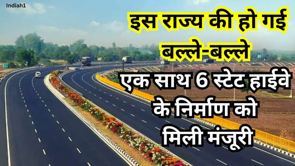 6 स्टेट हाईवे के निर्माण की मिली मंजूरी