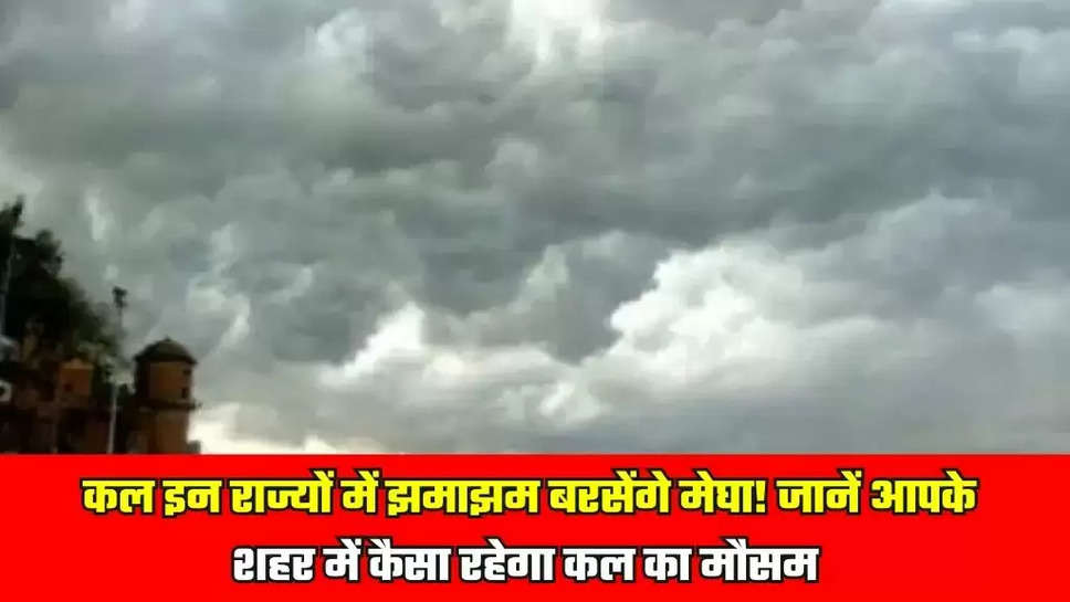 कल इन राज्यों में झमाझम बरसेंगे मेघा! जानें आपके शहर में कैसा रहेगा कल का मौसम 