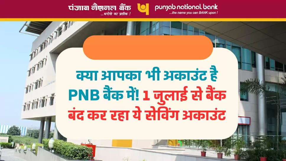 क्या आपका भी अकाउंट है PNB बैंक में! 1 जुलाई से बैंक बंद कर रहा ये सेविंग अकाउंट