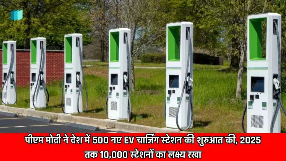 पीएम मोदी ने देश में 500 नए EV चार्जिंग स्टेशन की शुरुआत की, 2025 तक 10,000 स्टेशनों का लक्ष्य रखा