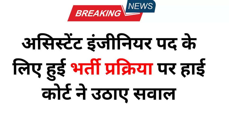 असिस्टेंट इंजीनियर पद के लिए हुई भर्ती प्रक्रिया पर हाई कोर्ट ने उठाए सवाल