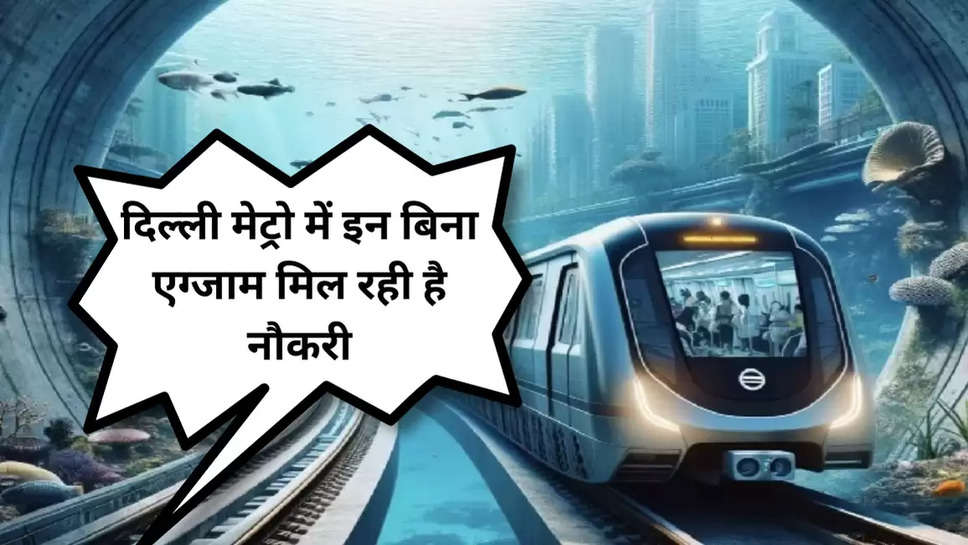 दिल्ली मेट्रो में इन बिना एग्जाम मिल रही है नौकरी