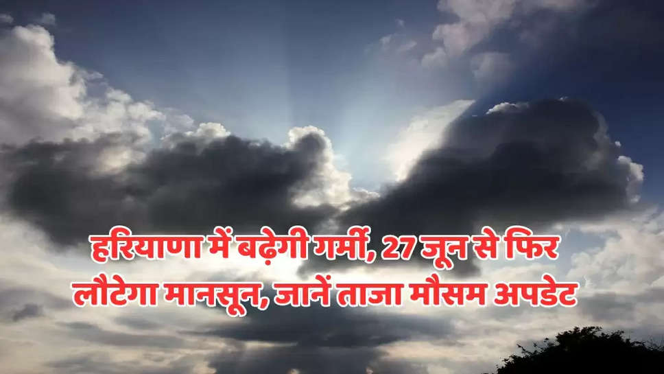 हरियाणा में बढ़ेगी गर्मी, 27 जून से फिर लौटेगा मानसून, जानें ताजा मौसम अपडेट