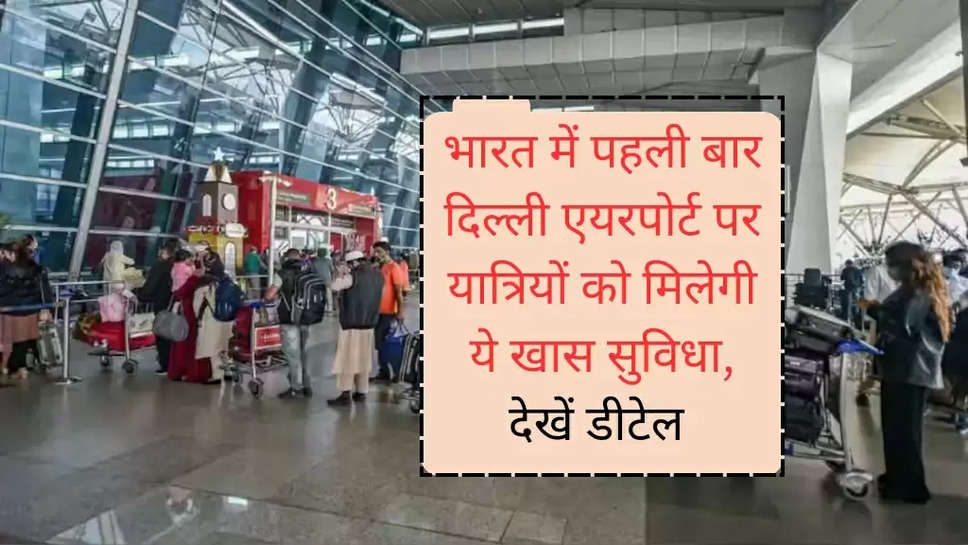 भारत में पहली बार दिल्ली एयरपोर्ट पर यात्रियों को मिलेगी ये खास सुविधा, देखें डीटेल 